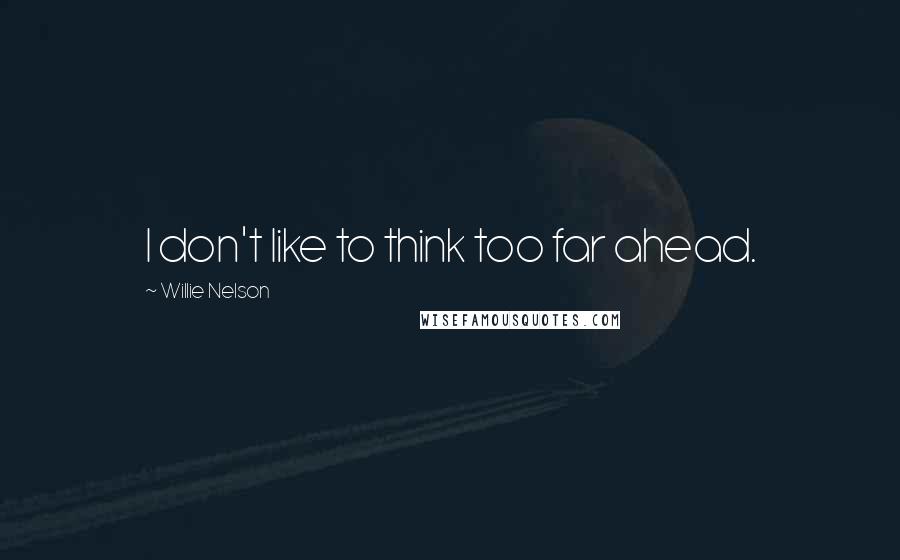 Willie Nelson Quotes: I don't like to think too far ahead.