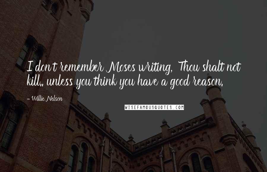 Willie Nelson Quotes: I don't remember Moses writing, 'Thou shalt not kill.. unless you think you have a good reason.