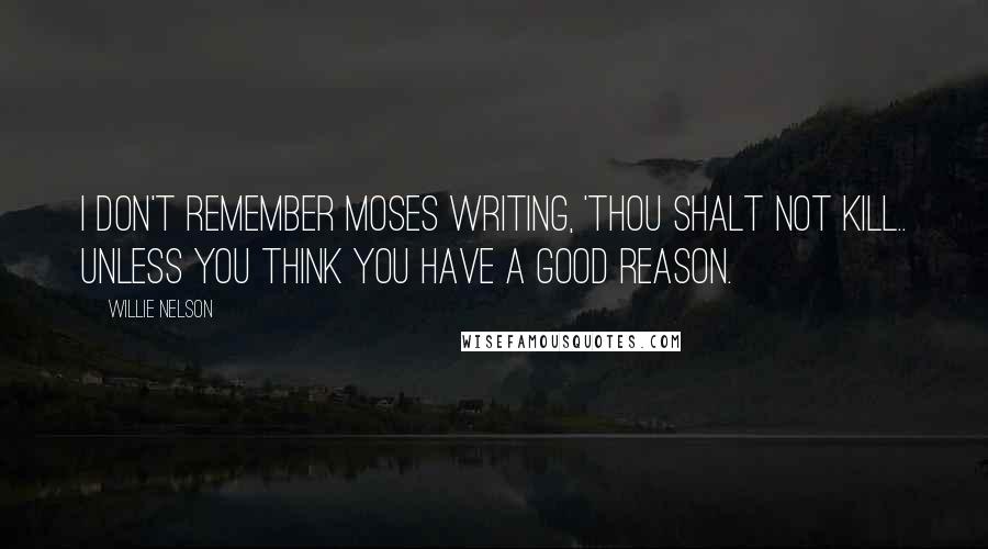 Willie Nelson Quotes: I don't remember Moses writing, 'Thou shalt not kill.. unless you think you have a good reason.