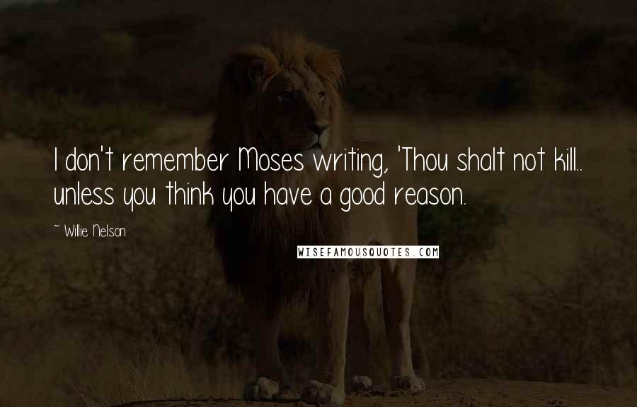 Willie Nelson Quotes: I don't remember Moses writing, 'Thou shalt not kill.. unless you think you have a good reason.