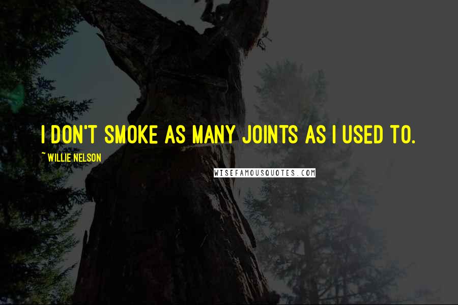 Willie Nelson Quotes: I don't smoke as many joints as I used to.