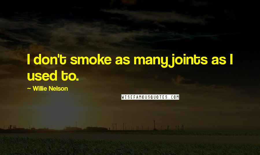 Willie Nelson Quotes: I don't smoke as many joints as I used to.