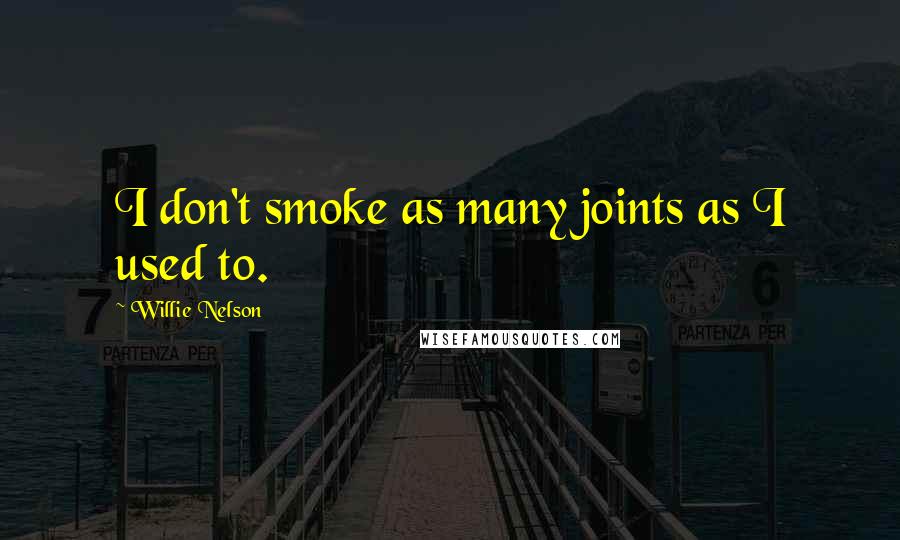 Willie Nelson Quotes: I don't smoke as many joints as I used to.