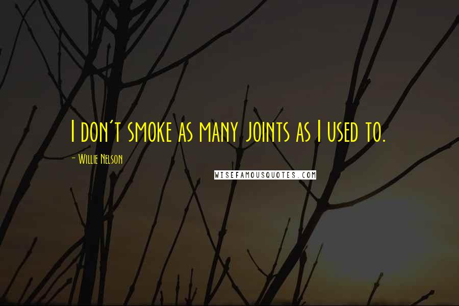Willie Nelson Quotes: I don't smoke as many joints as I used to.