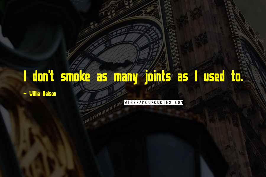 Willie Nelson Quotes: I don't smoke as many joints as I used to.