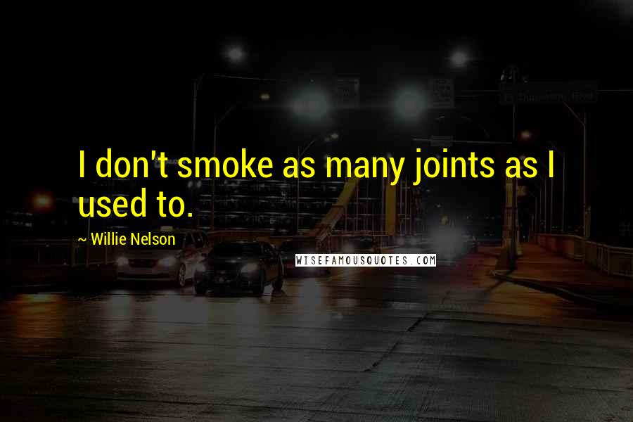 Willie Nelson Quotes: I don't smoke as many joints as I used to.