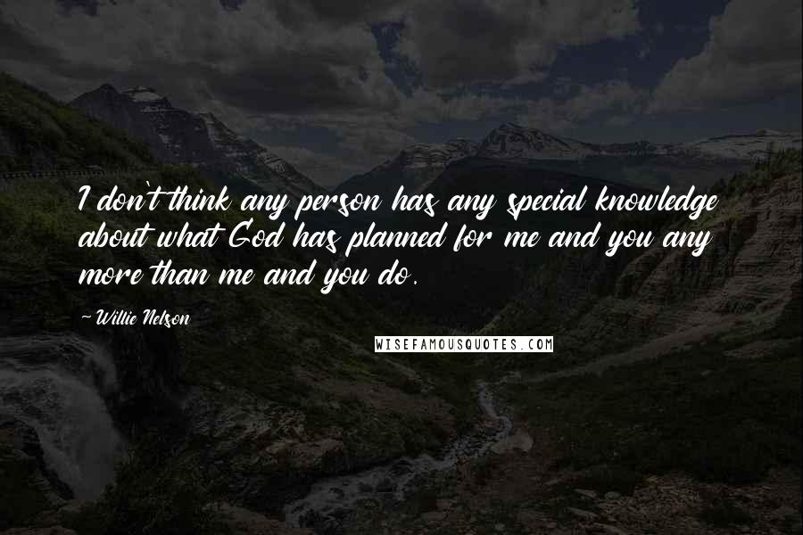 Willie Nelson Quotes: I don't think any person has any special knowledge about what God has planned for me and you any more than me and you do.