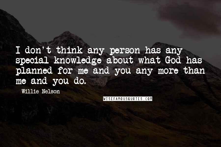 Willie Nelson Quotes: I don't think any person has any special knowledge about what God has planned for me and you any more than me and you do.