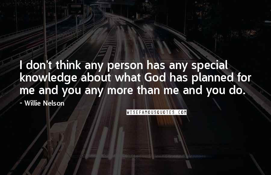 Willie Nelson Quotes: I don't think any person has any special knowledge about what God has planned for me and you any more than me and you do.