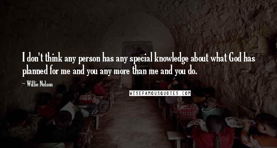 Willie Nelson Quotes: I don't think any person has any special knowledge about what God has planned for me and you any more than me and you do.