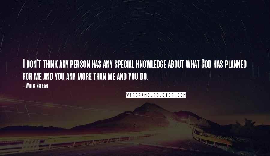 Willie Nelson Quotes: I don't think any person has any special knowledge about what God has planned for me and you any more than me and you do.