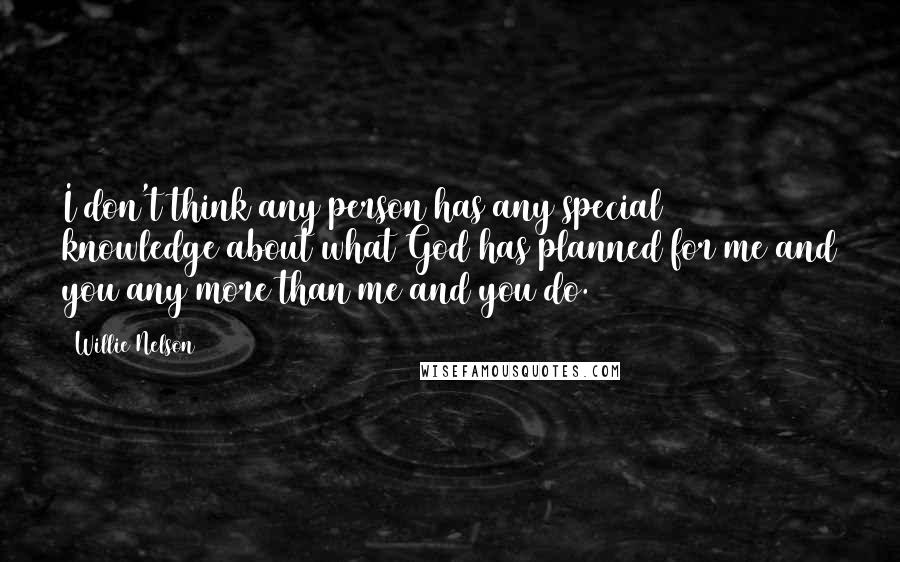 Willie Nelson Quotes: I don't think any person has any special knowledge about what God has planned for me and you any more than me and you do.