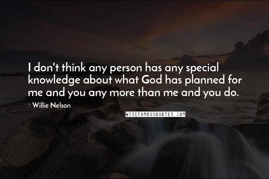 Willie Nelson Quotes: I don't think any person has any special knowledge about what God has planned for me and you any more than me and you do.