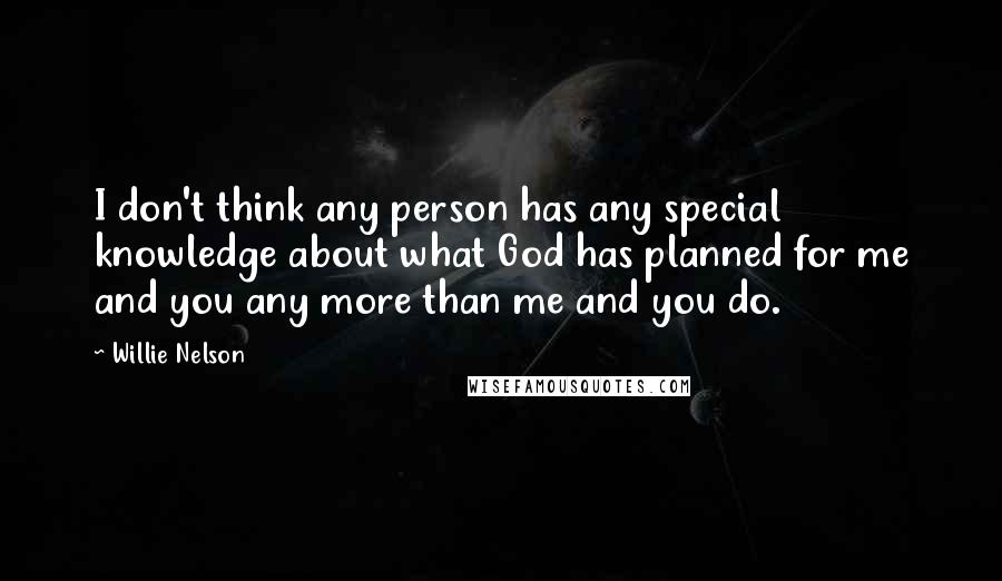 Willie Nelson Quotes: I don't think any person has any special knowledge about what God has planned for me and you any more than me and you do.