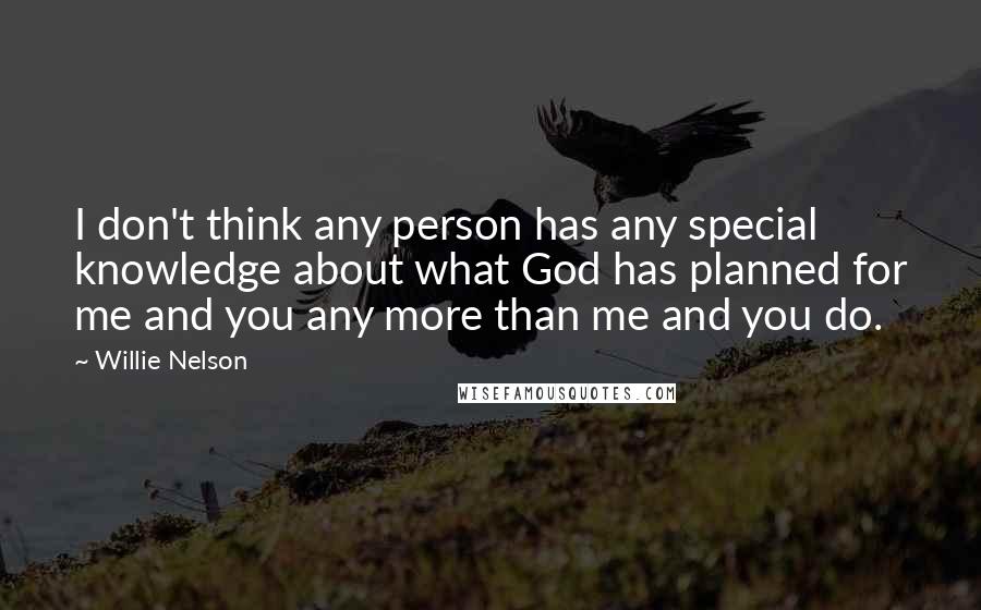 Willie Nelson Quotes: I don't think any person has any special knowledge about what God has planned for me and you any more than me and you do.