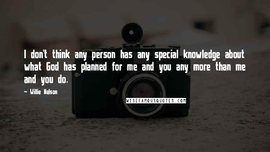 Willie Nelson Quotes: I don't think any person has any special knowledge about what God has planned for me and you any more than me and you do.