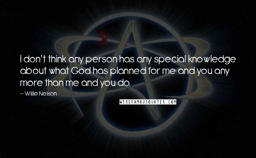 Willie Nelson Quotes: I don't think any person has any special knowledge about what God has planned for me and you any more than me and you do.