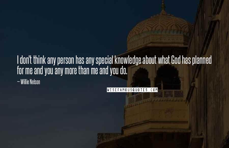 Willie Nelson Quotes: I don't think any person has any special knowledge about what God has planned for me and you any more than me and you do.