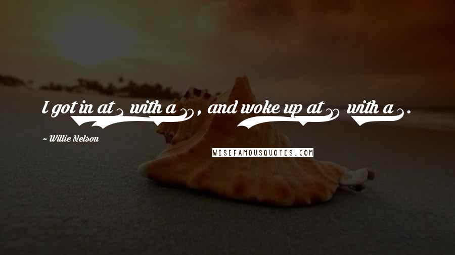 Willie Nelson Quotes: I got in at 2 with a 10, and woke up at 10 with a 2.