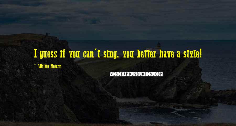 Willie Nelson Quotes: I guess if you can't sing, you better have a style!