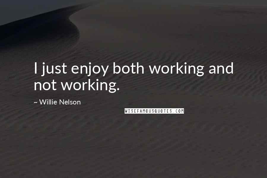 Willie Nelson Quotes: I just enjoy both working and not working.