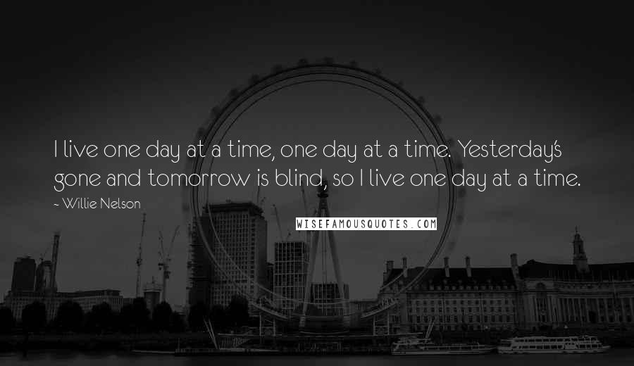 Willie Nelson Quotes: I live one day at a time, one day at a time. Yesterday's gone and tomorrow is blind, so I live one day at a time.