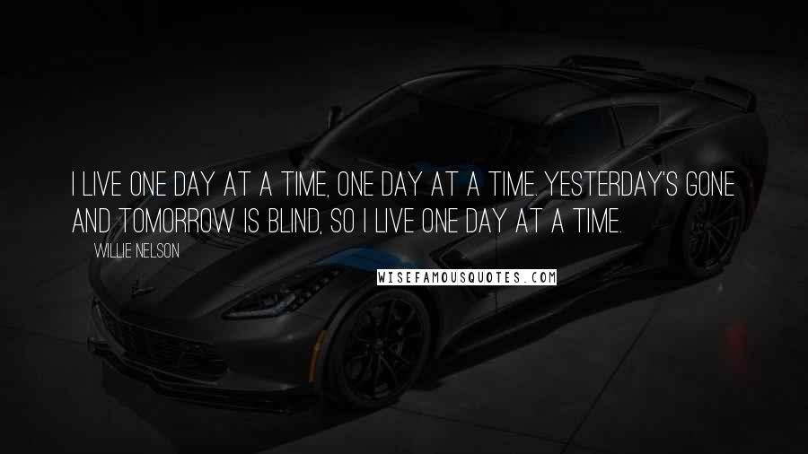 Willie Nelson Quotes: I live one day at a time, one day at a time. Yesterday's gone and tomorrow is blind, so I live one day at a time.