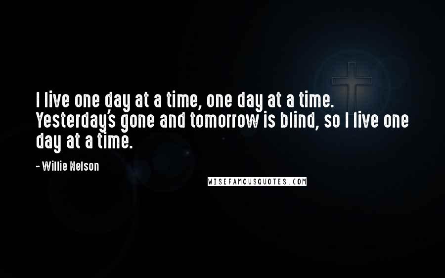 Willie Nelson Quotes: I live one day at a time, one day at a time. Yesterday's gone and tomorrow is blind, so I live one day at a time.