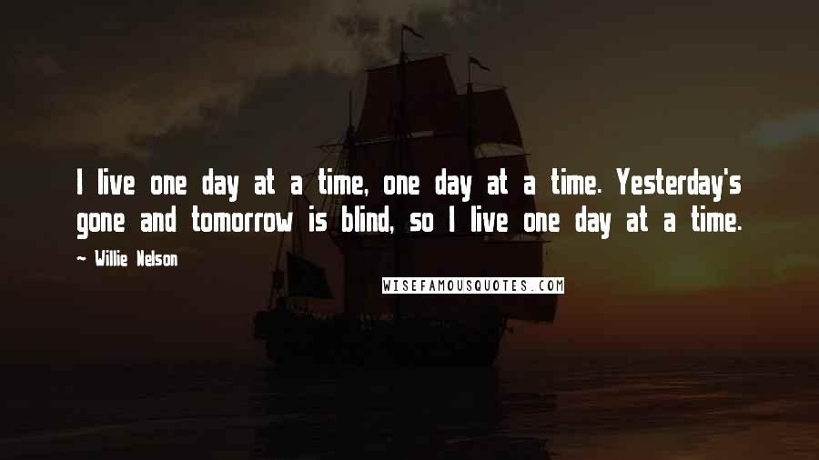 Willie Nelson Quotes: I live one day at a time, one day at a time. Yesterday's gone and tomorrow is blind, so I live one day at a time.