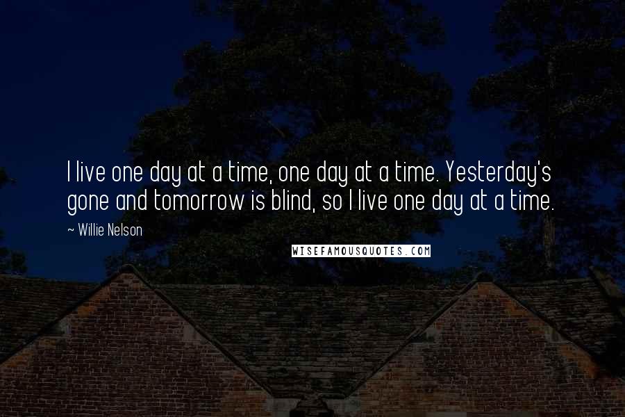 Willie Nelson Quotes: I live one day at a time, one day at a time. Yesterday's gone and tomorrow is blind, so I live one day at a time.