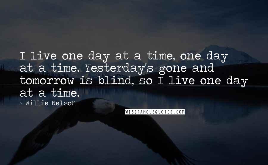 Willie Nelson Quotes: I live one day at a time, one day at a time. Yesterday's gone and tomorrow is blind, so I live one day at a time.