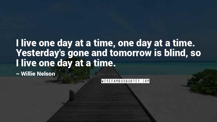 Willie Nelson Quotes: I live one day at a time, one day at a time. Yesterday's gone and tomorrow is blind, so I live one day at a time.