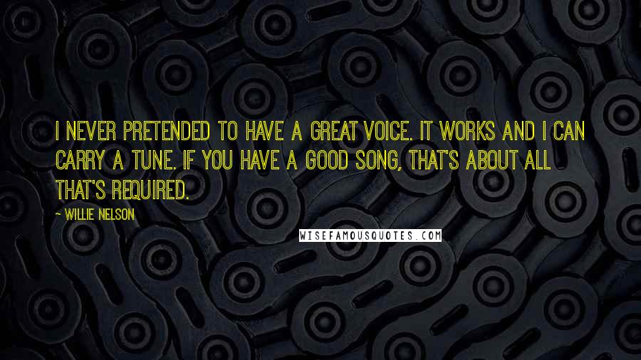 Willie Nelson Quotes: I never pretended to have a great voice. It works and I can carry a tune. If you have a good song, that's about all that's required.