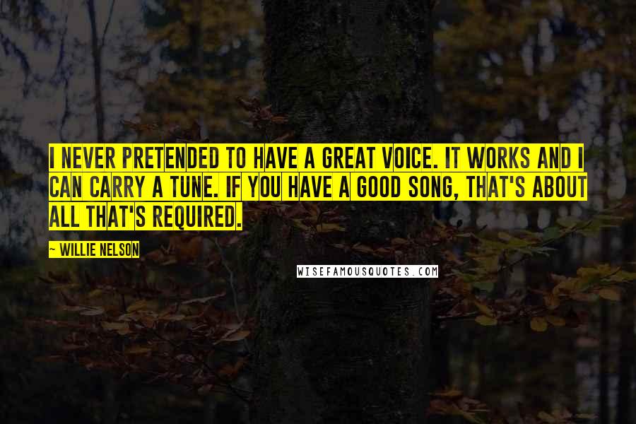 Willie Nelson Quotes: I never pretended to have a great voice. It works and I can carry a tune. If you have a good song, that's about all that's required.