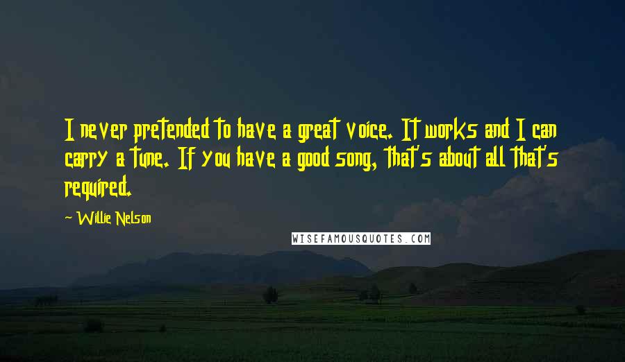 Willie Nelson Quotes: I never pretended to have a great voice. It works and I can carry a tune. If you have a good song, that's about all that's required.