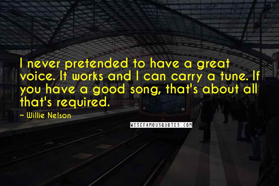 Willie Nelson Quotes: I never pretended to have a great voice. It works and I can carry a tune. If you have a good song, that's about all that's required.