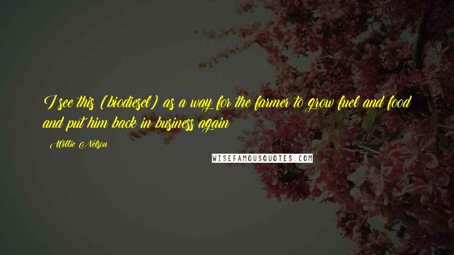 Willie Nelson Quotes: I see this [biodiesel] as a way for the farmer to grow fuel and food and put him back in business again