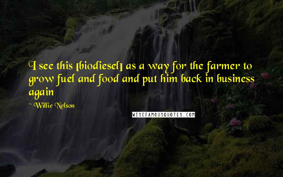 Willie Nelson Quotes: I see this [biodiesel] as a way for the farmer to grow fuel and food and put him back in business again