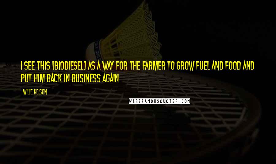 Willie Nelson Quotes: I see this [biodiesel] as a way for the farmer to grow fuel and food and put him back in business again