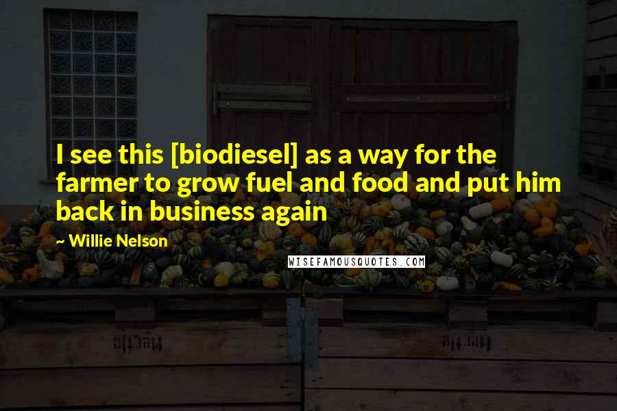 Willie Nelson Quotes: I see this [biodiesel] as a way for the farmer to grow fuel and food and put him back in business again