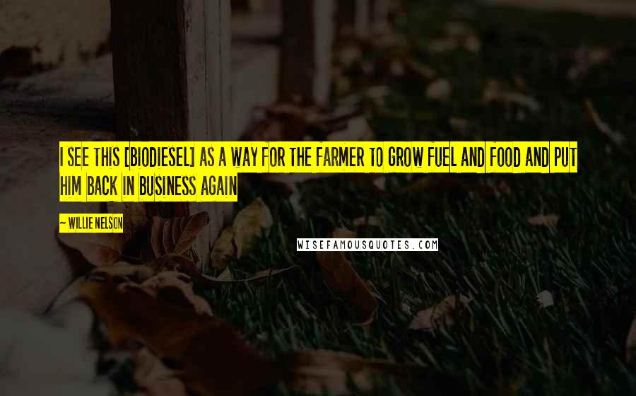 Willie Nelson Quotes: I see this [biodiesel] as a way for the farmer to grow fuel and food and put him back in business again