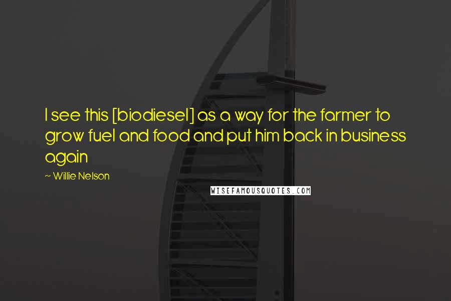 Willie Nelson Quotes: I see this [biodiesel] as a way for the farmer to grow fuel and food and put him back in business again