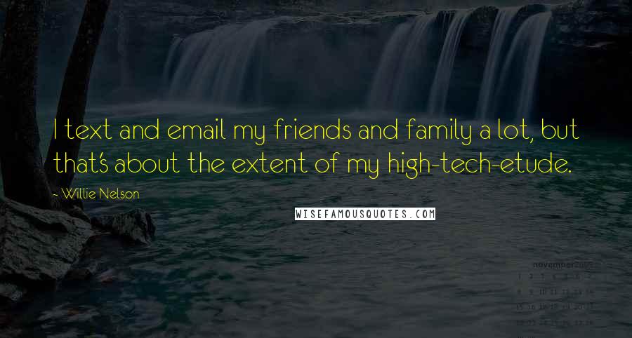 Willie Nelson Quotes: I text and email my friends and family a lot, but that's about the extent of my high-tech-etude.