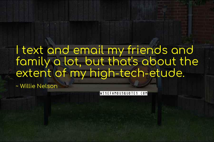 Willie Nelson Quotes: I text and email my friends and family a lot, but that's about the extent of my high-tech-etude.