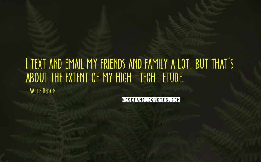 Willie Nelson Quotes: I text and email my friends and family a lot, but that's about the extent of my high-tech-etude.