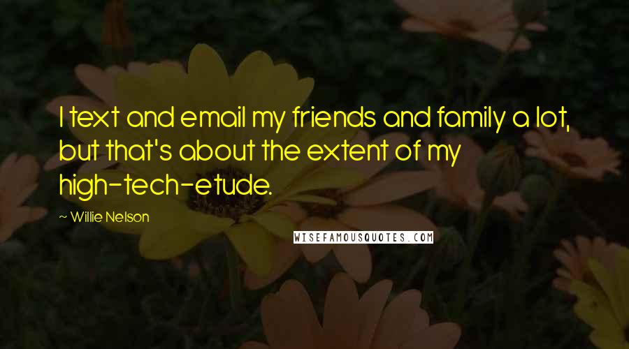 Willie Nelson Quotes: I text and email my friends and family a lot, but that's about the extent of my high-tech-etude.