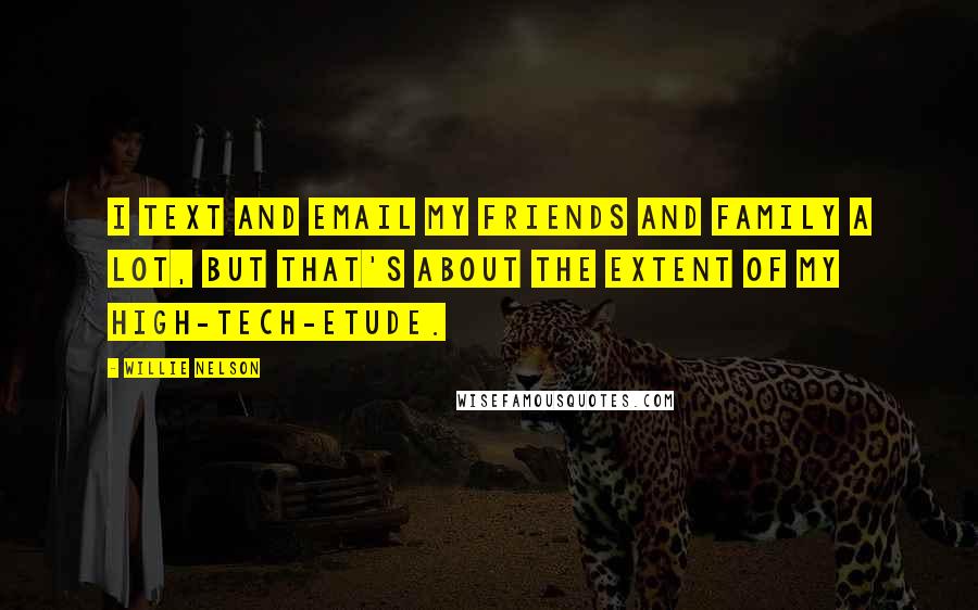 Willie Nelson Quotes: I text and email my friends and family a lot, but that's about the extent of my high-tech-etude.