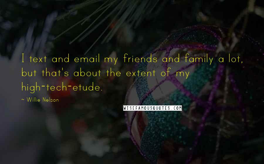 Willie Nelson Quotes: I text and email my friends and family a lot, but that's about the extent of my high-tech-etude.