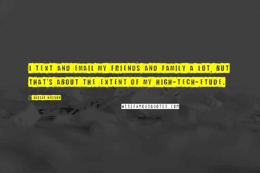 Willie Nelson Quotes: I text and email my friends and family a lot, but that's about the extent of my high-tech-etude.