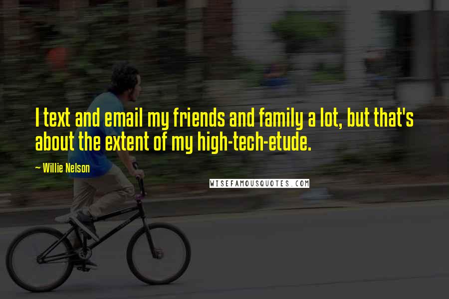 Willie Nelson Quotes: I text and email my friends and family a lot, but that's about the extent of my high-tech-etude.